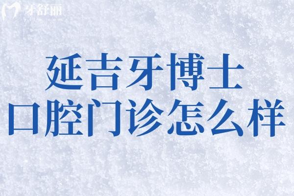 延吉牙博士口腔門診怎么樣