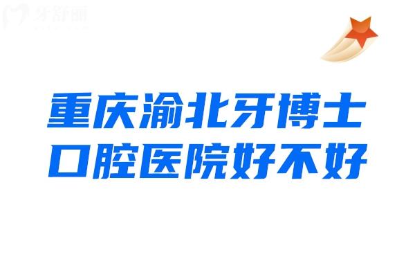 重慶渝北牙博士口腔醫(yī)院好不好