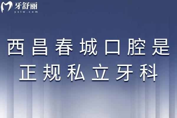 西昌春城口腔是正規(guī)私立牙科