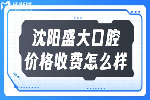 沈陽盛大口腔價格收費(fèi)怎么樣