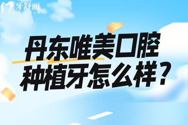 丹東唯美口腔種植牙怎么樣