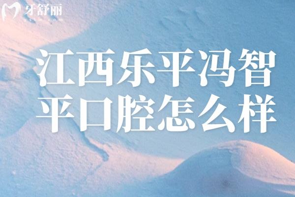 江西樂平馮智平口腔怎么樣
