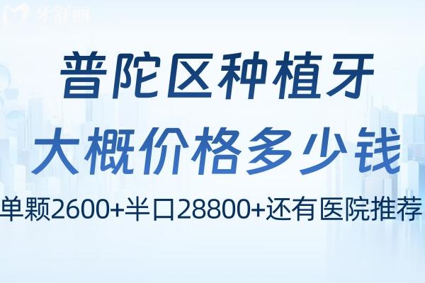 普陀區(qū)種植牙大概價(jià)格多少錢?單顆2600+半口28800+還有醫(yī)院推薦