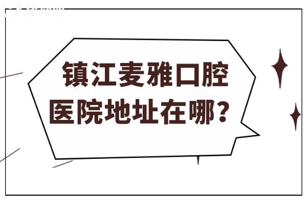 鎮(zhèn)江麥雅口腔醫(yī)院地址在哪