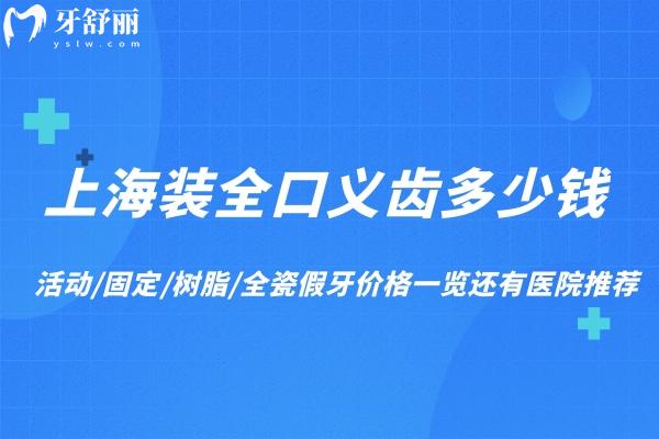 上海裝全口義齒多少錢?活動/固定/樹脂/全瓷假牙價格一覽還有醫(yī)院推薦