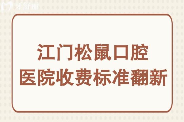 江門松鼠口腔醫(yī)院收費標(biāo)準(zhǔn)翻新,搶先看松鼠種牙/矯正/拔牙價目表