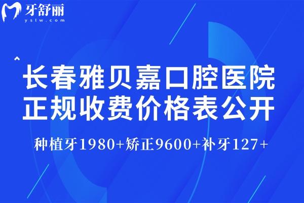 長(zhǎng)春雅貝嘉口腔醫(yī)院正規(guī)收費(fèi)價(jià)格表公開(kāi):種植牙1980+矯正9600+補(bǔ)牙127+