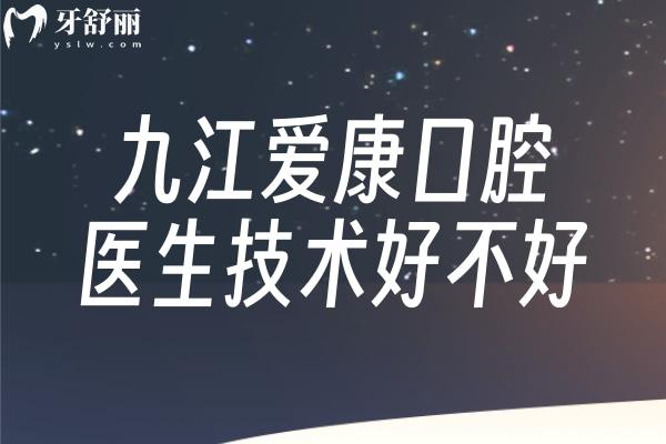 九江愛康口腔醫(yī)生技術(shù)好不好