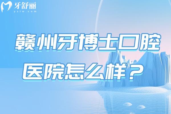 贛州牙博士口腔醫(yī)院怎么樣