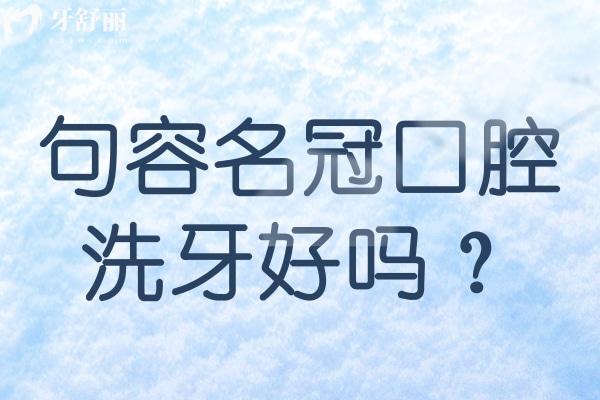 句容名冠口腔洗牙好嗎