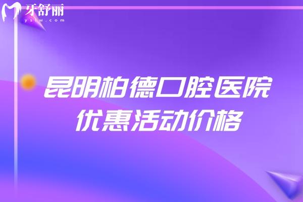 昆明柏德口腔醫(yī)院優(yōu)惠活動(dòng)價(jià)格