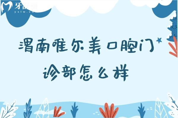 渭南唯爾美口腔門診部怎么樣