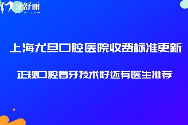 上海尤旦口腔醫(yī)院收費標(biāo)準(zhǔn)更新:正規(guī)口腔看牙技術(shù)好還有醫(yī)生推薦