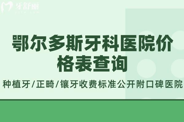 鄂爾多斯牙科醫(yī)院價(jià)格表查詢:種植牙/正畸/鑲牙收費(fèi)標(biāo)準(zhǔn)公開(kāi)附口碑醫(yī)院