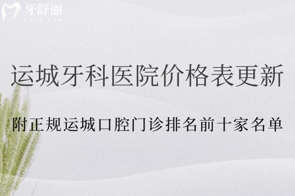 運(yùn)城牙科醫(yī)院價(jià)格表更新:附正規(guī)運(yùn)城口腔門診排名前十家名單