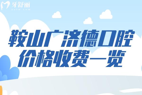 鞍山廣濟(jì)德口腔牙科收費(fèi)價(jià)目表
