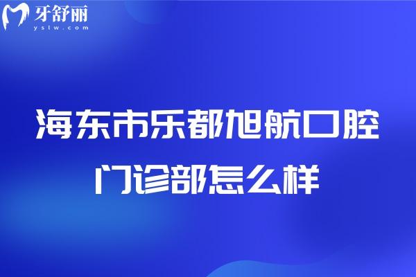 青海海東市樂都區(qū)旭航口腔門診部怎么樣