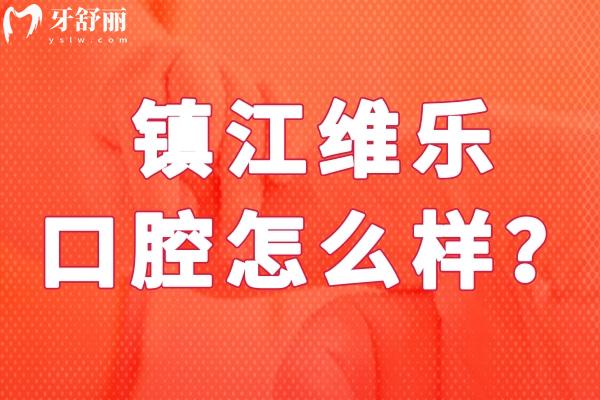 鎮(zhèn)江維樂口腔怎么樣