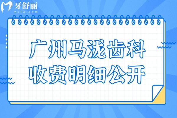 24年廣州馬瀧齒科收費(fèi)明細(xì)公開,補(bǔ)牙300+拔牙119+矯正1.6萬+