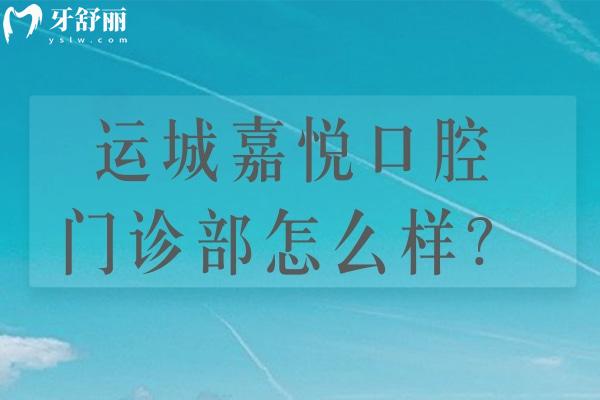 運(yùn)城嘉悅口腔門診部怎么樣