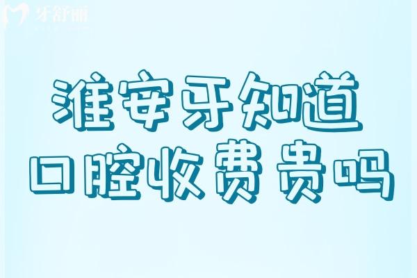 淮安牙知道口腔醫(yī)院收費(fèi)貴嗎