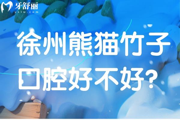 徐州熊貓竹子口腔醫(yī)院好不好？