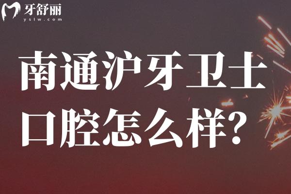 南通滬牙衛(wèi)士口腔怎么樣？