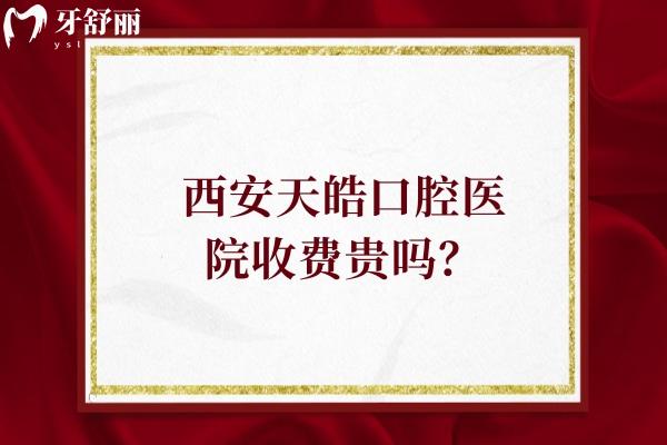 西安天皓口腔醫(yī)院收費(fèi)貴嗎？