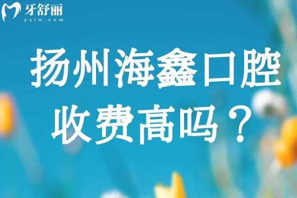 揚州海鑫口腔收費高嗎