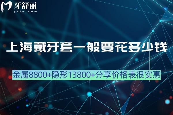 上海戴牙套一般要花多少錢?金屬8800+隱形13800+分享價(jià)格表很實(shí)惠