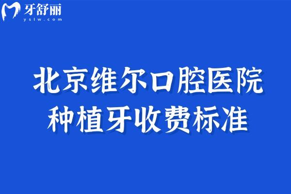 北京維爾口腔醫(yī)院種植牙收費標準