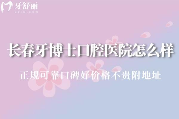 長春牙博士口腔醫(yī)院怎么樣?正規(guī)可靠口碑好價(jià)格不貴附地址