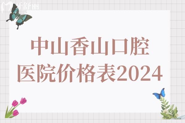 中山香山口腔醫(yī)院價格表2024, 種植牙930+矯正3000+價格不貴