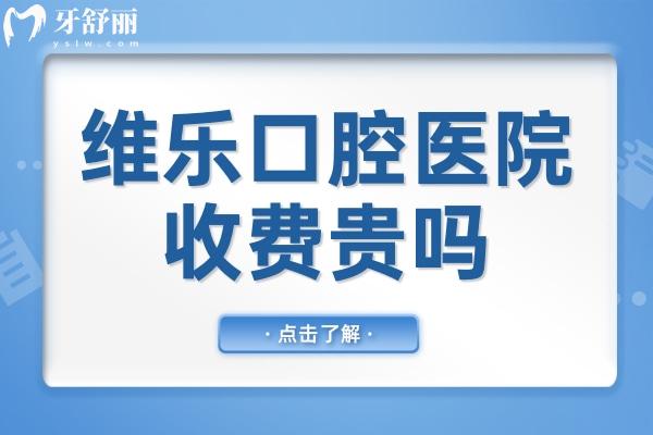 維樂口腔醫(yī)院收費貴嗎?價格表2024:種植牙3300+矯正4800+實惠