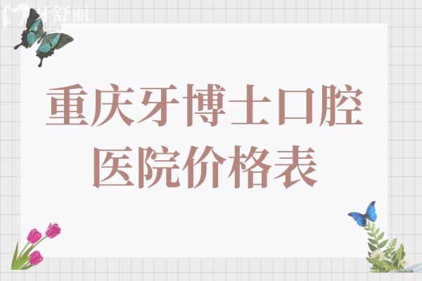 全新重慶牙博士口腔醫(yī)院價格表2025,一覽種植牙/矯正/補牙/拔牙收費貴嗎