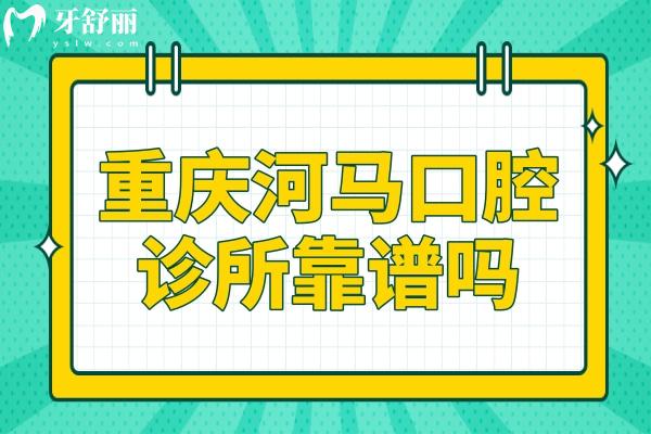 重慶河馬口腔診所靠譜嗎?永川市民反饋技術(shù)好收費(fèi)還實(shí)惠