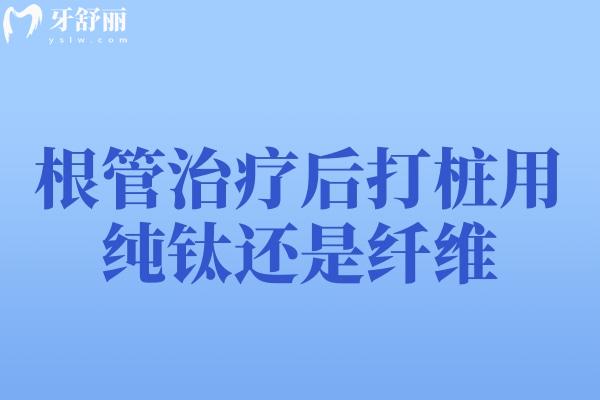 根管治療后打樁用純鈦還是纖維