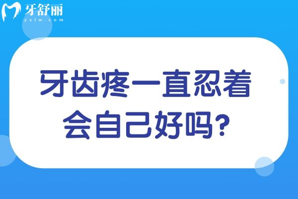 牙齒疼一直忍著會自己好嗎?