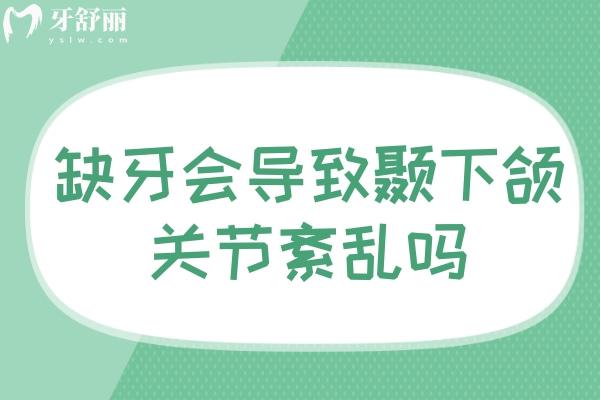 缺牙會導(dǎo)致顳下頜關(guān)節(jié)紊亂嗎