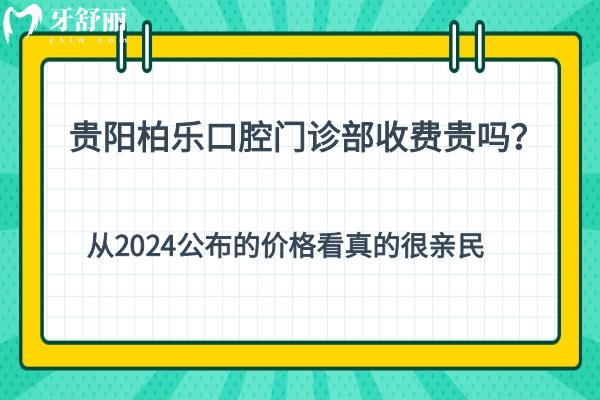 貴陽柏樂口腔門診部收費(fèi)貴嗎？從2024公布的價(jià)格看真的很親民