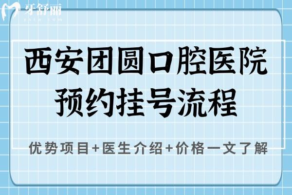 西安團(tuán)圓口腔醫(yī)院流程，優(yōu)勢(shì)項(xiàng)目+醫(yī)生介紹+價(jià)格一文了解
