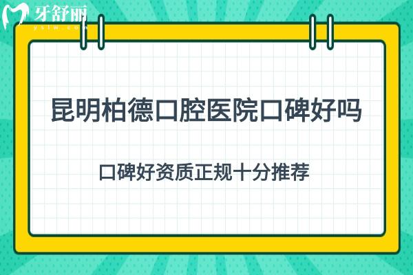 昆明柏德口腔醫(yī)院口碑好嗎？口碑好資質(zhì)正規(guī)十分推薦