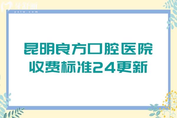 昆明良方口腔醫(yī)院收費(fèi)標(biāo)準(zhǔn)24更新，牙齒矯正