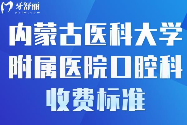 內(nèi)蒙古醫(yī)科大學(xué)附屬醫(yī)院口腔科收費(fèi)標(biāo)準(zhǔn)