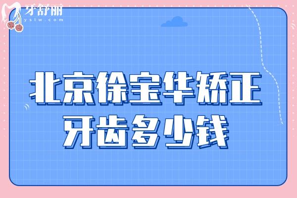 北京徐寶華矯正牙齒多少錢