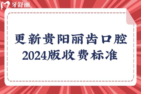 更新貴陽麗齒口腔2024版收費標(biāo)準(zhǔn)：烤瓷450元/補牙120元/拔牙222元