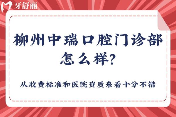 柳州中瑞口腔門診部怎么樣？從收費(fèi)標(biāo)準(zhǔn)和醫(yī)院資質(zhì)來看十分不錯