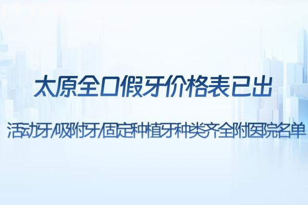 太原全口假牙價(jià)格表已出:活動(dòng)牙/吸附牙/固定種植牙種類齊全附醫(yī)院名單