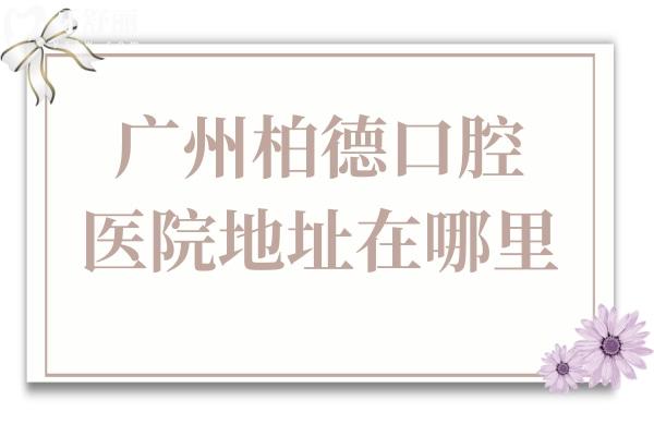 廣州柏德口腔醫(yī)院地址在哪里?越秀/海珠/天河具體地址+方式