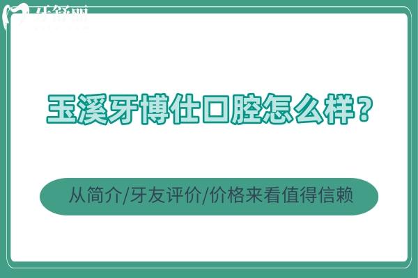 玉溪牙博仕口腔怎么樣？從簡(jiǎn)介/牙友評(píng)價(jià)/價(jià)格來(lái)看值得信賴